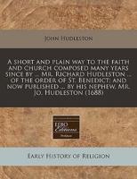 A Short and Plain Way to the Faith and Church Composed Many Years Since by ... Mr. Richard Hudleston ... Of the Order of St. Benedict; And Now Published ... By His Nephew, Mr. Jo. Hudleston (1688)