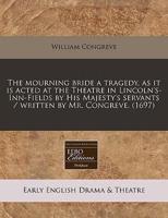 The Mourning Bride a Tragedy, as It Is Acted at the Theatre in Lincoln's-Inn-Fields by His Majesty's Servants / Written by Mr. Congreve. (1697)