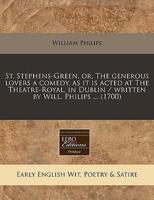 St. Stephens-Green, Or, the Generous Lovers a Comedy, as It Is Acted at the Theatre-Royal, in Dublin / Written by Will. Philips ... (1700)