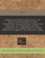 Certain Letters Evidencing the Kings Stedfastness in the Protestant Religion Sent from the Princess of Turenne and the Ministers of Charenton to Some Persons of Quality in London. (1660)