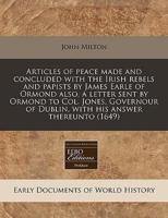 Articles of Peace Made and Concluded With the Irish Rebels and Papists by James Earle of Ormond Also, a Letter Sent by Ormond to Col. Jones, Governour of Dublin, With His Answer Thereunto (1649)