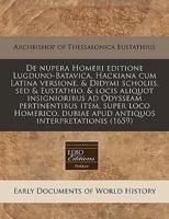 De Nupera Homeri Editione Lugduno-Batavica, Hackiana Cum Latina Versione, & Didymi Scholiis, Sed & Eustathio, & Locis Aliquot Insignioribus Ad Odysseam Pertinentibus Item, Super Loco Homerico, Dubiae Apud Antiquos Interpretationis (1659)