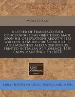 A Letter of Francesco Redi Concerning Some Objections Made Upon His Observations About Vipers Written to Monsieur Bourdelot ... And Monsieur Alexander Morus