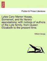 Lytes Cary Manor House, Somerset, and its literary associations; with notices of authors of the Lyte family, from Queen Elizabeth to the present time.