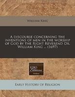 A Discourse Concerning the Inventions of Men in the Worship of God by the Right Reverend Dr. William King ... (1697)