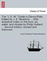 The "J. E. M." Guide to Davos-Platz. Edited by J. E. Muddock ... With analytical notes on the food, air, water, and climate by Philip Holland ... Second edition, revised and improved.