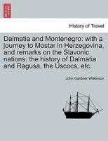 Dalmatia and Montenegro: with a journey to Mostar in Herzegovina, and remarks on the Slavonic nations: the history of Dalmatia and Ragusa, the Uscocs, etc. Vol. I.