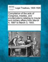 Compilation of the Acts of Congress, Treaties, and Proclamations Relating to Insular and Military Affairs from March 4, 1897 to March 3, 1903.