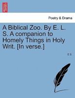 A Biblical Zoo. By E. L. S. A companion to Homely Things in Holy Writ. [In verse.]