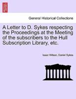 A Letter to D. Sykes respecting the Proceedings at the Meeting of the subscribers to the Hull Subscription Library, etc.