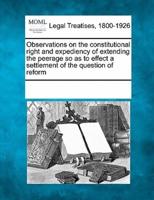 Observations on the Constitutional Right and Expediency of Extending the Peerage So as to Effect a Settlement of the Question of Reform