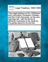 The Legal Opinions of Drs. Phillimore and Lushington, Professor Christian and the King's Advocate, on the New Marriage ACT
