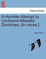A Humble Attempt to confound Atheistic Doctrines. [In verse.]