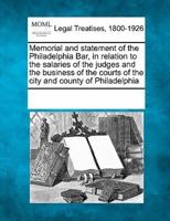 Memorial and Statement of the Philadelphia Bar, in Relation to the Salaries of the Judges and the Business of the Courts of the City and County of Philadelphia