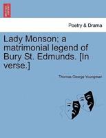Lady Monson; a matrimonial legend of Bury St. Edmunds. [In verse.]