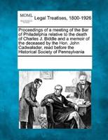 Proceedings of a Meeting of the Bar of Philadelphia Relative to the Death of Charles J. Biddle and a Memoir of the Deceased by the Hon. John Cadwalader, Read Before the Historical Society of Pennsylvania