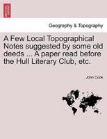 A Few Local Topographical Notes suggested by some old deeds ... A paper read before the Hull Literary Club, etc.