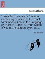 "Friends of our Youth." Poems: consisting of some of the most familiar and best in the language, by Herrick, Jonson, Prior, Milton, Swift, etc. Selected by R. E. L.