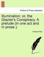 Illumination: or, the Glazier's Conspiracy. A prelude (in one act and in prose.).