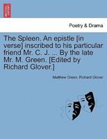 The Spleen. An epistle [in verse] inscribed to his particular friend Mr. C. J. ... By the late Mr. M. Green. [Edited by Richard Glover.]