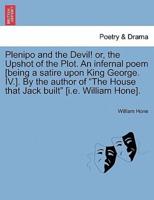 Plenipo and the Devil! or, the Upshot of the Plot. An infernal poem [being a satire upon King George. IV.]. By the author of "The House that Jack built" [i.e. William Hone].