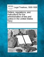 Orders, Regulations, and Instructions for the Administration of Law and Justice in the United States Navy