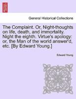The Complaint. Or, Night-thoughts on life, death, and immortality. Night the eighth. Virtue's apology: or, the Man of the world answer'd, etc. [By Edward Young.]