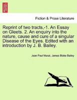 Reprint of two tracts,-1. An Essay on Gleets. 2. An enquiry into the nature, cause and cure of a singular Disease of the Eyes. Edited with an introduction by J. B. Bailey.