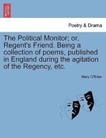 The Political Monitor; or, Regent's Friend. Being a collection of poems, published in England during the agitation of the Regency, etc.