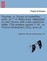Psychæ, or, Songs on butterflies, andc. by T. H. Bayly Esqr. Attempted in Latin rhyme, with a few additional trifles. [The preface signed: F. W., i.e. Francis Wrangham.] Eng. and Lat.