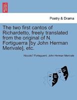 The two first cantos of Richardetto, freely translated from the original of N. Fortiguerra [by John Herman Merivale], etc.