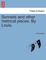 Sonnets and other metrical pieces. By Louis.