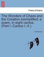 The Wonders of Chaos and the Creation exemplified; a poem, in eight cantos. (Part I.-Cantos I.-II.).