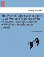 The Heir of Abbotsville, a poem ... on Men and Manners of the nineteenth century, together with other miscellaneous poems.