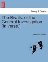 The Rivals: or the General Investigation. [In verse.]