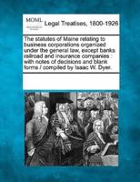 The Statutes of Maine Relating to Business Corporations Organized Under the General Law, Except Banks Railroad and Insurance Companies