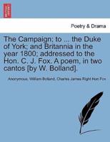The Campaign; to ... the Duke of York; and Britannia in the year 1800; addressed to the Hon. C. J. Fox. A poem, in two cantos [by W. Bolland].