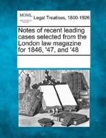 Notes of Recent Leading Cases Selected from the London Law Magazine for 1846, '47, and '48