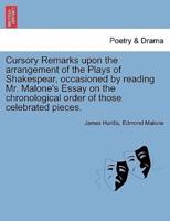 Cursory Remarks upon the arrangement of the Plays of Shakespear, occasioned by reading Mr. Malone's Essay on the chronological order of those celebrated pieces.