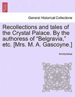 Recollections and tales of the Crystal Palace. By the authoress of "Belgravia," etc. [Mrs. M. A. Gascoyne.]