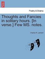 Thoughts and Fancies in solitary hours. [In verse.] Few MS. notes.