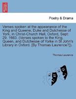 Verses spoken at the appearance of the King and Queene, Duke and Dutchesse of York, in Christ-Church Hall, Oxford, Sept: 29. 1663. (Verses spoken to the King, Queen, and Dutchesse of Yorke in St John's Library in Oxford. [By Thomas Laurence?]).