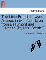 The Little French Lawyer. A farce, in two acts. Taken from Beaumont and Fletcher. [By Mrs. Booth?]