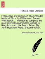 Prospectus and Specimen of an intended National Work, by William and Robert Whistlecraft ... intended to comprise the most interesting particulars relating to King Arthur and his Round Table. [By John Hookham Frere.] Second edition.