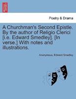 A Churchman's Second Epistle. By the author of Religio Clerici [i.e. Edward Smedley]. [In verse.] With notes and illustrations.