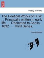The Poetical Works of G. W. ... Principally written in early life. ... Dedicated to Apollo, 1832. ... Third Series.