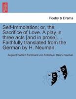 Self-Immolation; or, the Sacrifice of Love. A play in three acts [and in prose]. ... Faithfully translated from the German by H. Neuman.