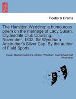 The Hamilton Wedding: a humourous poem on the marriage of Lady Susan. Clydesdale Club Coursing, November, 1832. Sir Wyndham Anstruther's Silver Cup. By the author of Field Sports.