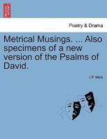 Metrical Musings. ... Also specimens of a new version of the Psalms of David.