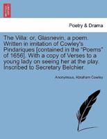 The Villa: or, Glasnevin, a poem. Written in imitation of Cowley's Pindariques [contained in the "Poems" of 1656]. With a copy of Verses to a young lady on seeing her at the play. Inscribed to Secretary Belchier.